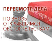 Адвокат Нагорный Е.А. Пересмотр дела по вновь открывшимся обстоятельствам: существенность фактов и исключительность процедуры Пересмотр дела по вновь открывшимся обстоятельствам